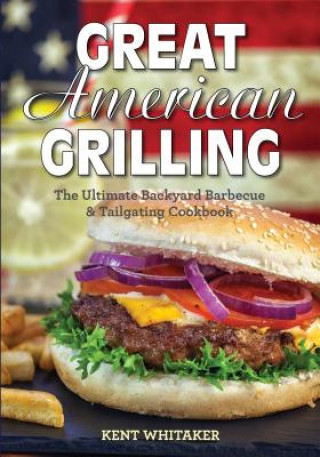 Great American Grilling: The Ultimate Backyard Barbecue & Tailgating Cookbook