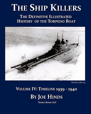 Definitive Illustrated History of the Torpedo Boat -- Volume IV, 1939-1940 (The Ship Killers)