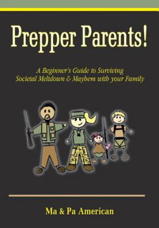 Prepper Parents! A Beginner's Guide to Surviving Societal Meltdown & Mayhem with your Family