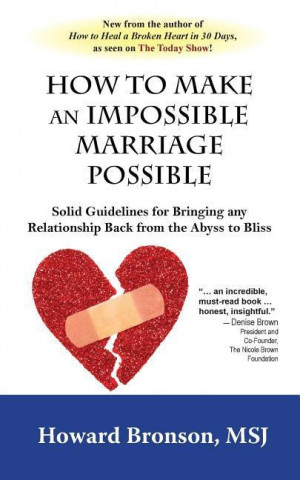 How to Make an Impossible Marriage Possible: Solid Guidelines for Bringing Any Relationship Back from the Abyss to Bliss