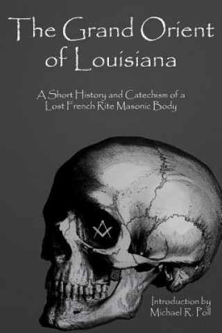 The Grand Orient of Louisiana: A Short History and Catechism of a Lost French Rite Masonic Body