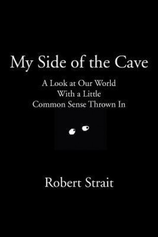 My Side of the Cave: A Look at Our World with a Little Common Sense Thrown in