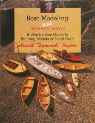 Boat Modeling with Dynamite Payson: A Step-By-Step Guide to Building Models of Small Craft