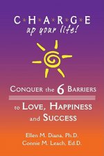 C.H.A.R.G.E. Up Your Life!: Conquer the 6 Barriers to Love, Happiness and Success