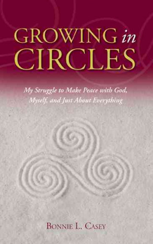 Growing in Circles: My Struggle to Make Peace with God, Myself, and Just about Everything