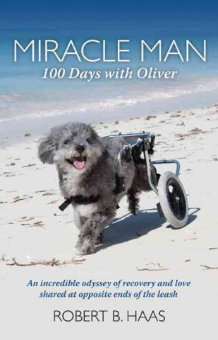 Miracle Man: 100 Days with Oliver: An Incredible Odyssey of Recovery and Love Shared at Opposite Ends of the Leash
