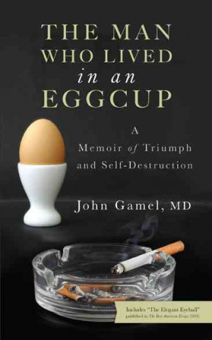 The Man Who Lived in an Eggcup: A Memoir of Triumph and Self-Destruction