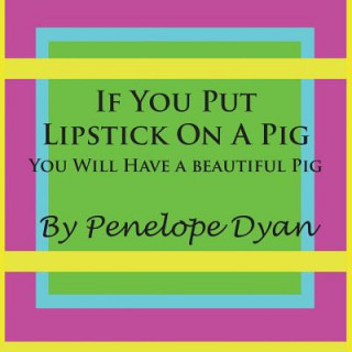 If You Put Lipstick On A Pig---You Will Have A Beautiful Pig