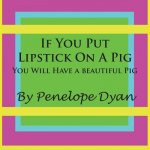 If You Put Lipstick On A Pig---You Will Have A Beautiful Pig