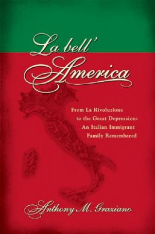 La Bell'America: From La Rivoluzione to the Great Depression: An Italian Immigrant Family Remembered