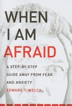 When I Am Afraid: A Step-By-Step Guide Away from Fear and Anxiety