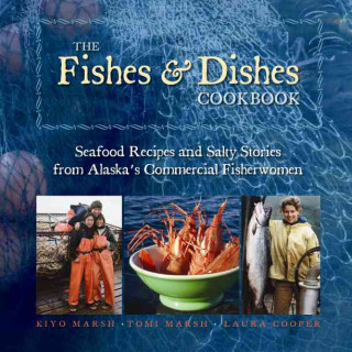 The Fishes & Dishes Cookbook: Seafood Recipes and Salty Stories from Alaska's Commercial Fisherwomen