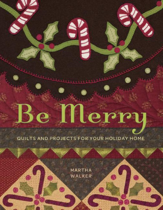 Be Merry: Quilts and Projects for Your Holiday Home