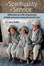 A Spirituality of Service: Reflections on a Life-Long Journey of Faith and Work Among the World's Poor