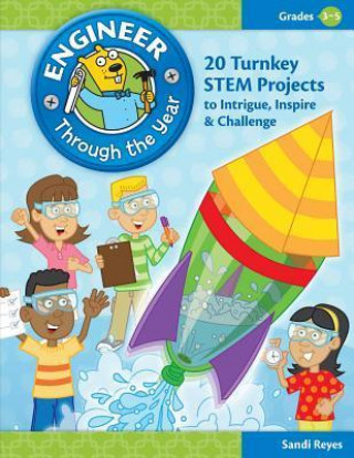 Engineer Through the Year, Grades 3-5: 20 Turnkey STEM Projects to Intrigue, Inspire & Challenge