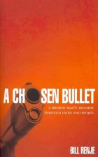 A Chosen Bullet: A Broken Mans Triumph Through Faith and Sports