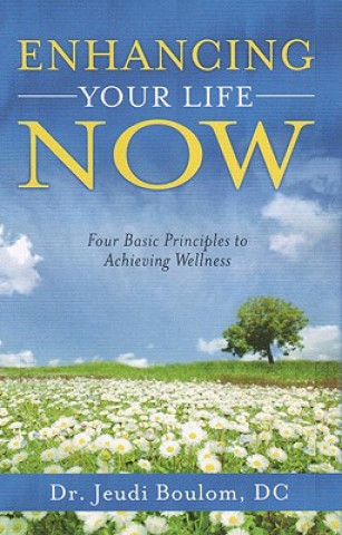 Enhancing Your Life Now: Four Basic Principles to Achieving Wellness