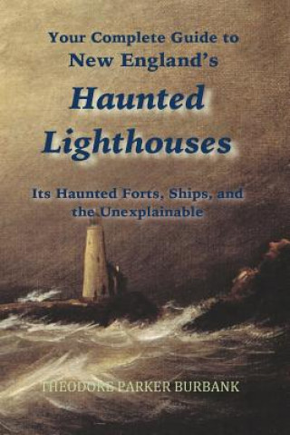New England's Haunted Lighthouses: Complete Guide to New England's Haunted Lighthouses, Ships, Forts and the Unexplainable
