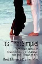 It's That Simple! a Woman's Book on Relationships, Life, Ourselves and the Healing of It All