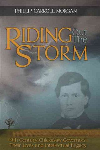 Riding Out the Storm: 19th Century Chickasaw Governors, Their Lives and Intellectual Legacy