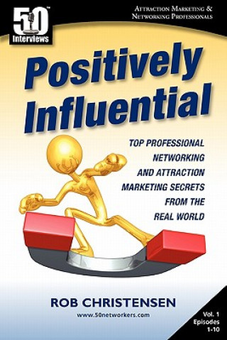Positively Influential: Top Professional Networking and Attraction Marketing Secrets from the Real World