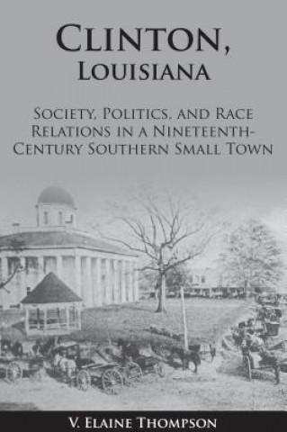 Clinton, Louisiana: Society, Politics, and Race Relations in a Nineteenth-Century Southern Small Town