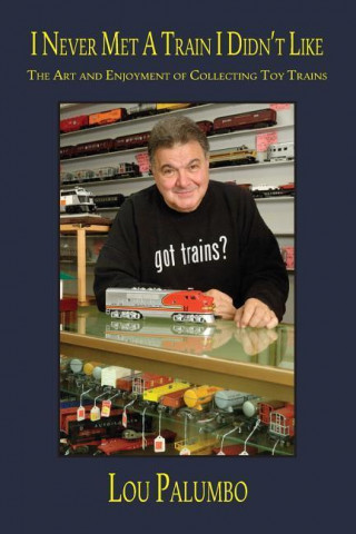I Never Met a Train I Didn't Like: The Art and Enjoyment of Collecting Toy Trains