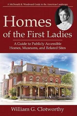 Homes of the First Ladies: A Guide to Publicly Accessible Homes, Museums, and Related Sites