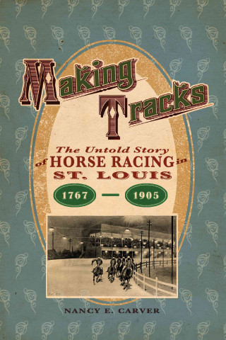 Making Tracks: The Untold Story of Horse Racing in St. Louis, 1767-1905