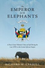 The Emperor and the Elephants: A Peace Corps Volunteer's Story of Life During the Late 1970s in the Central African Empire