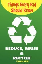 Things Every Kid Should Know-Reduce, Reuse & Recycle