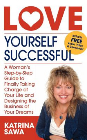 Love Yourself Successful: A Woman's Step-By-Step Guide to Finally Taking Charge of Your Life and Designing the Business of Your Dreams