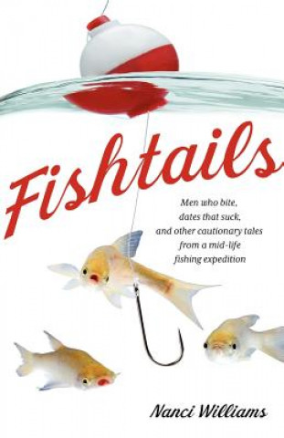Fishtails: Men Who Bite, Dates That Suck, and Other Cautionary Tales from a Mid-Life Fishing Expedition