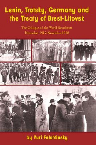 Lenin, Trotsky, Germany and the Treaty of Brest-Litovsk: The Collapse of the World Revolution, November 1917-November 1918