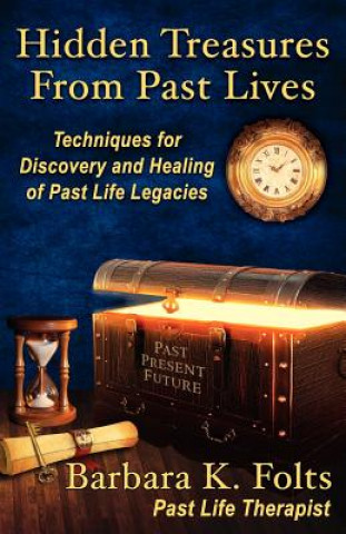Hidden Treasures from Past Lives: Techniques for Discovery and Healing of Past Life Legacies