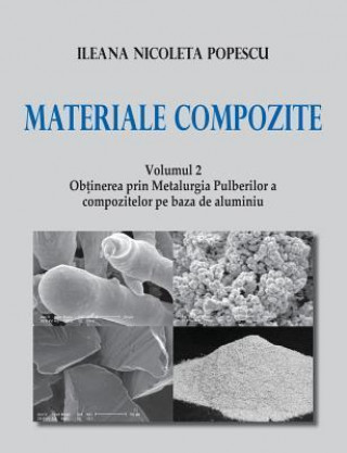 Materiale Compozite. Volumul 2: OB Inerea Prin Metalurgia Pulberilor a Compozitelor Pe Baz de Al