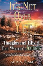 It's Not Over Yet: Thoughts and Tales of One Woman's Journey