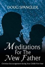 Meditations for the New Father: Christian Encouragement During Your Child's First Year