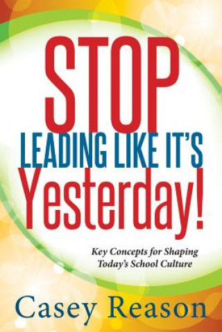 Stop Leading Like It's Yesterday!: Key Concepts for Shaping Today's School Culture