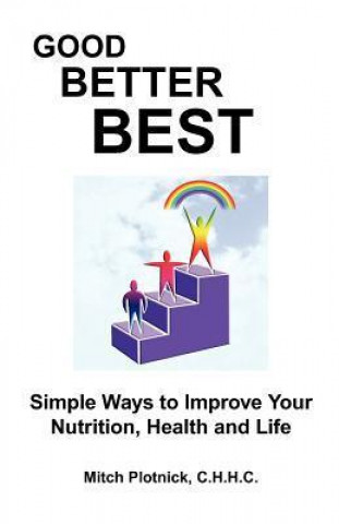 Good Better Best: Simple Ways to Improve Your Nutrition, Health and Life