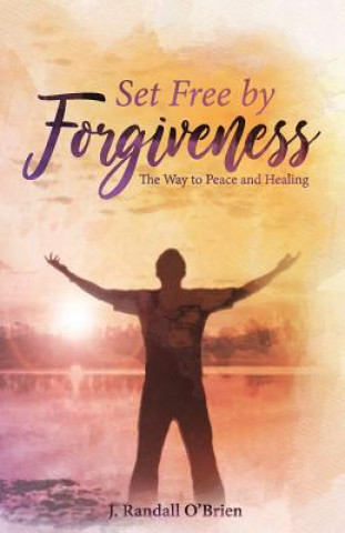 Set Free by Forgiveness: The Way to Peace and Healing