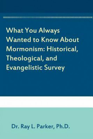 What You Always Wanted to Know about Mormonism: Historical, Theological, and Evangelistic Survey