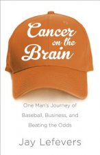 Cancer on the Brain: One Man's Journey of Baseball, Business, and Beating the Odds