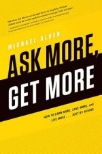 Ask More, Get More: How to Earn More, Save More, and Live More... Just by Asking