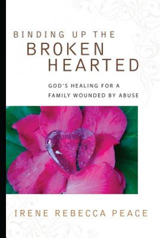 Binding Up the Brokenhearted: God's Healing for a Family Wounded by Abuse