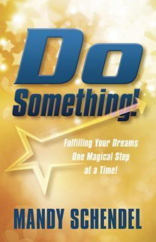Do Something: Fulfilling Your Dreams One Magical Step at a Time!