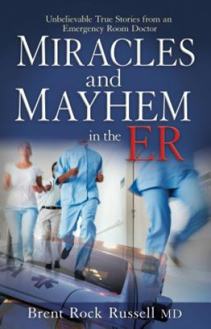 Miracles and Mayhem in the ER: Unbelievable True Stories from an Emergency Room Doctor