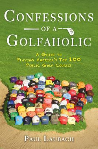 Confessions of a Golfaholic: A Guide to Playing America S Top 100 Public Golf Courses