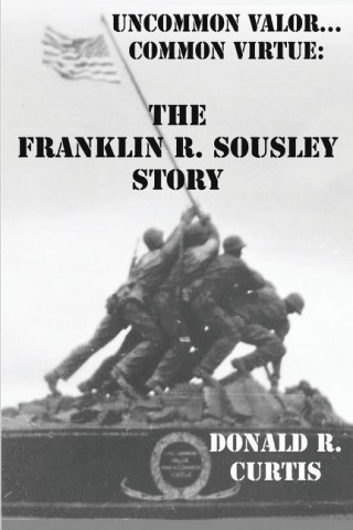 Uncommon Valor - Common Virtue: The Franklin R. Sousley Story