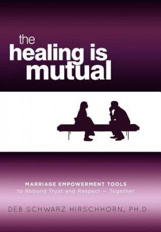 The Healing Is Mutual: Marriage Empowerment Tools to Rebuild Trust and Respect---Together